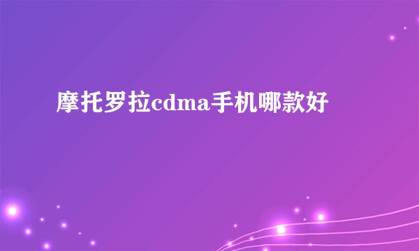 摩托罗拉cdma手机哪款好