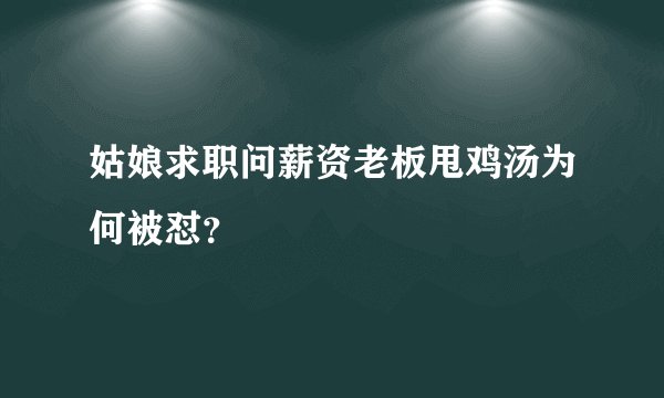 姑娘求职问薪资老板甩鸡汤为何被怼？