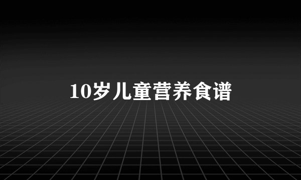 10岁儿童营养食谱