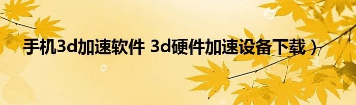 手机3d加速软件 3d硬件加速设备下载)
