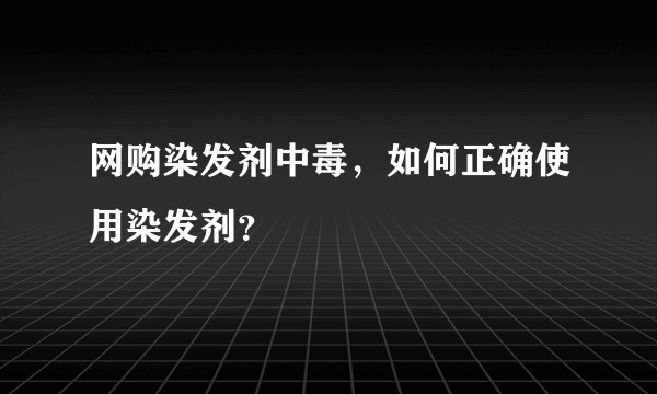 网购染发剂中毒，如何正确使用染发剂？