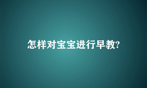 怎样对宝宝进行早教?