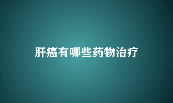 肝癌有哪些药物治疗