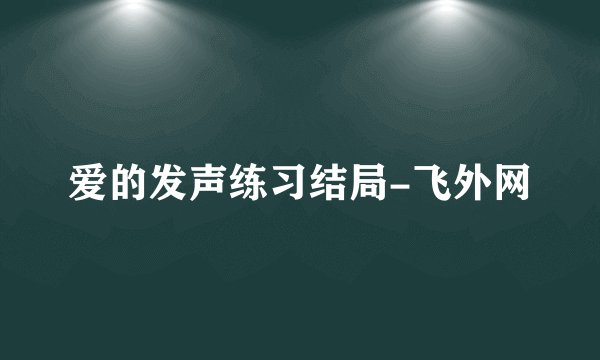 爱的发声练习结局-飞外网