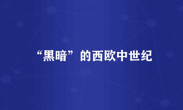 “黑暗”的西欧中世纪
