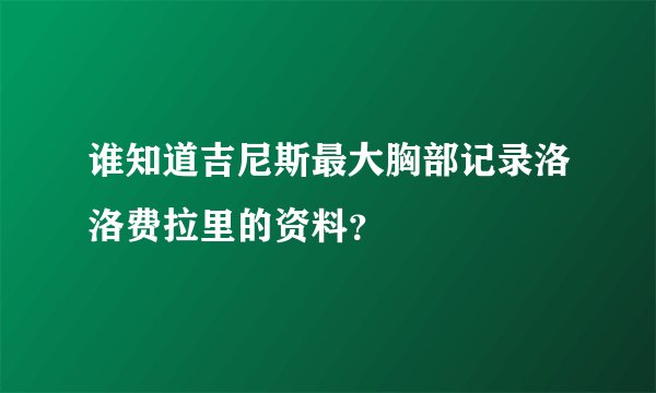 谁知道吉尼斯最大胸部记录洛洛费拉里的资料？