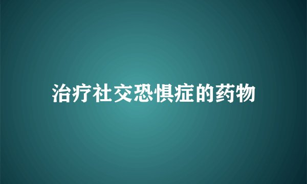 治疗社交恐惧症的药物