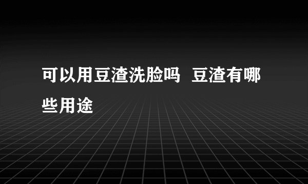 可以用豆渣洗脸吗  豆渣有哪些用途