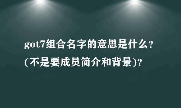 got7组合名字的意思是什么？(不是要成员简介和背景)？