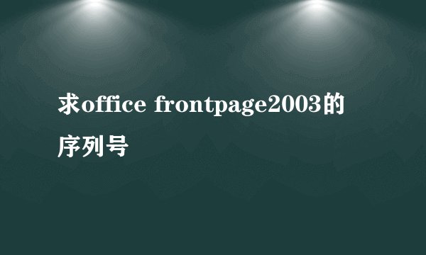 求office frontpage2003的序列号