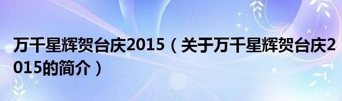 万千星辉贺台庆2015（关于万千星辉贺台庆2015的简介）
