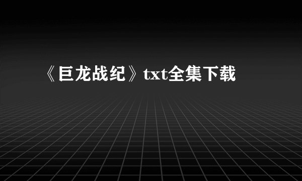 《巨龙战纪》txt全集下载