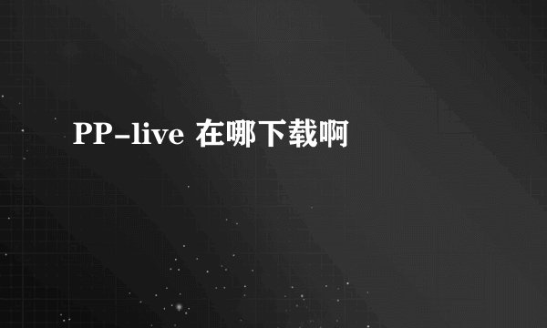 PP-live 在哪下载啊