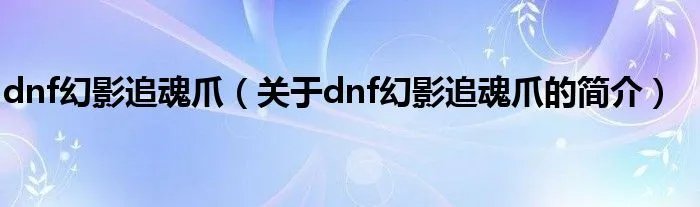 dnf幻影追魂爪（关于dnf幻影追魂爪的简介）