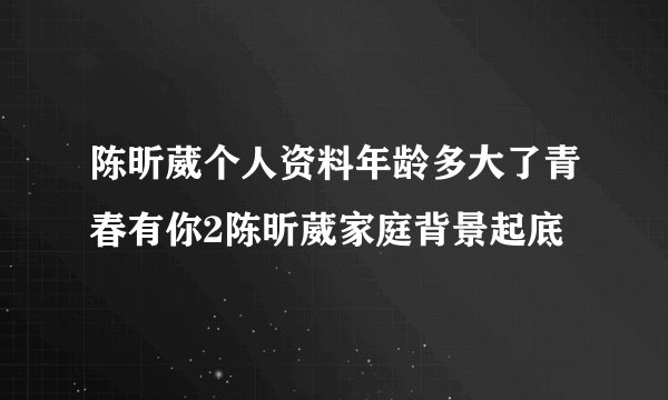 陈昕葳个人资料年龄多大了青春有你2陈昕葳家庭背景起底