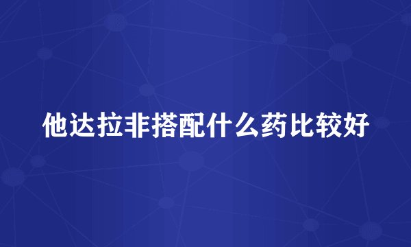 他达拉非搭配什么药比较好