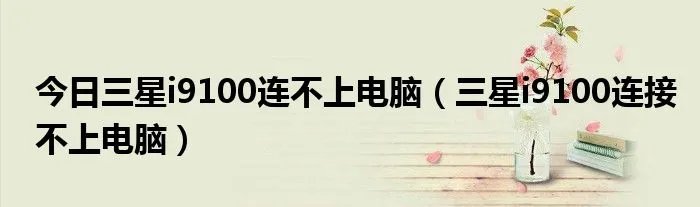 今日三星i9100连不上电脑（三星i9100连接不上电脑）