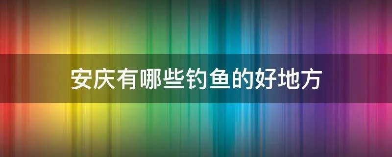 安庆有哪些钓鱼的好地方