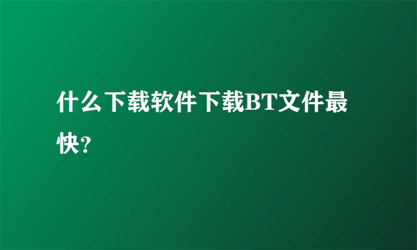 什么下载软件下载BT文件最快？