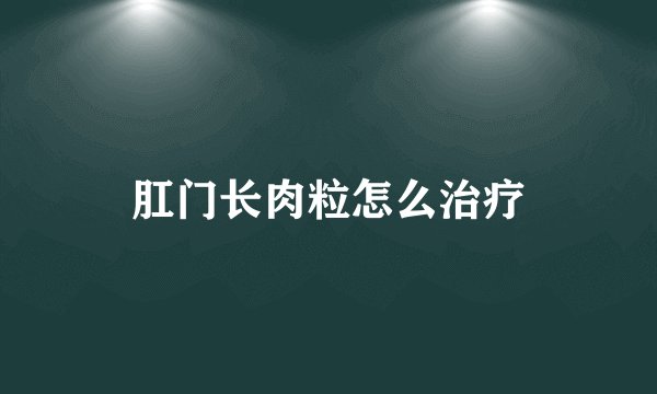 肛门长肉粒怎么治疗