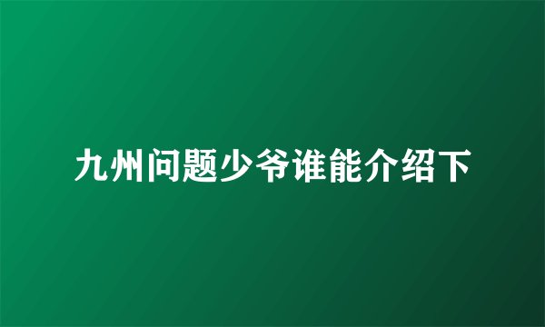 九州问题少爷谁能介绍下