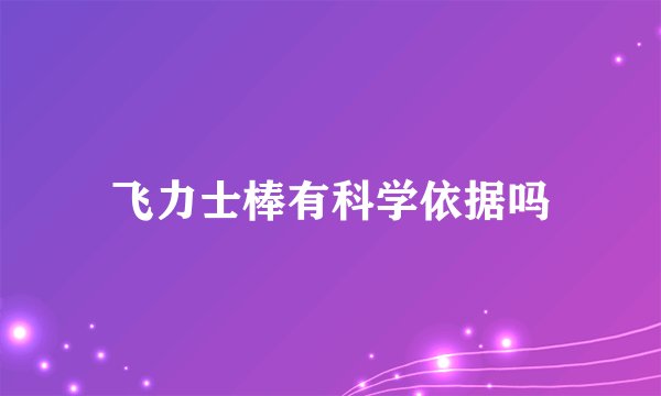 飞力士棒有科学依据吗