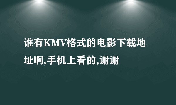 谁有KMV格式的电影下载地址啊,手机上看的,谢谢