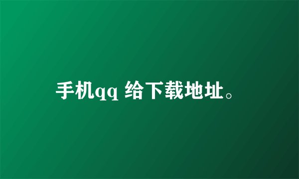 手机qq 给下载地址。