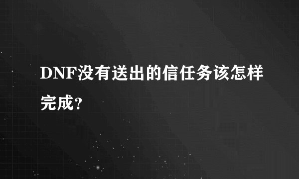 DNF没有送出的信任务该怎样完成？