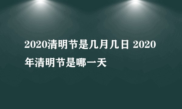 2020清明节是几月几日 2020年清明节是哪一天