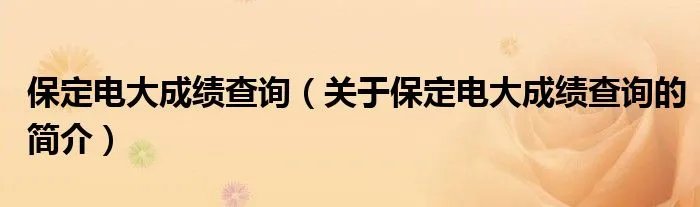 保定电大成绩查询（关于保定电大成绩查询的简介）