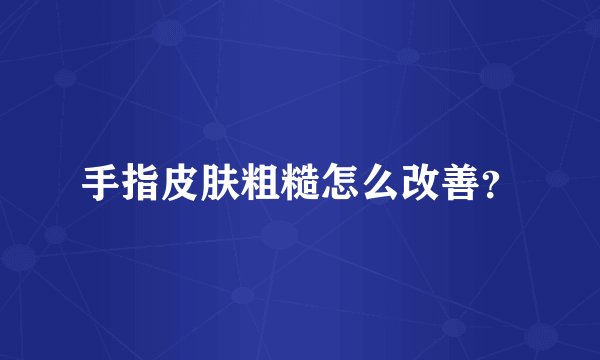 手指皮肤粗糙怎么改善?