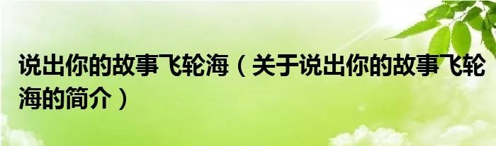 说出你的故事飞轮海（关于说出你的故事飞轮海的简介）