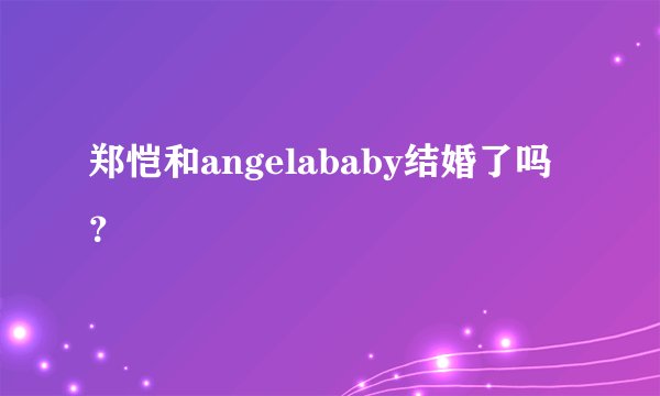 郑恺和angelababy结婚了吗？