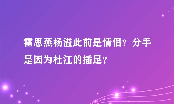 霍思燕杨溢此前是情侣？分手是因为杜江的插足？