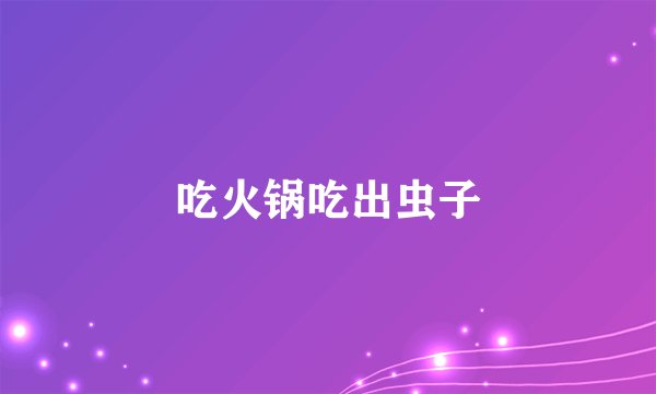 吃火锅吃出虫子