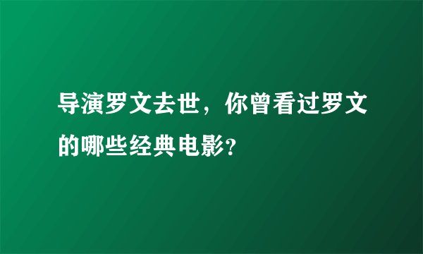 导演罗文去世,你曾看过罗文的哪些经典电影?
