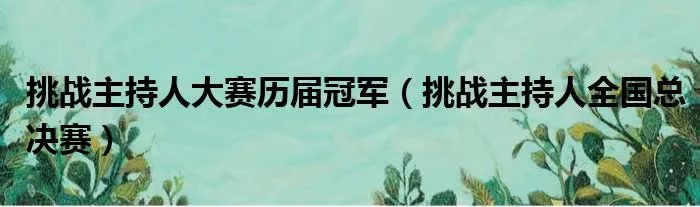 挑战主持人大赛历届冠军（挑战主持人全国总决赛）