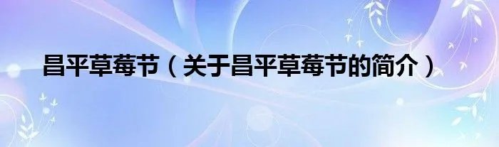 昌平草莓节（关于昌平草莓节的简介）