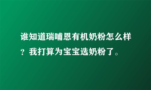 谁知道瑞哺恩有机奶粉怎么样？我打算为宝宝选奶粉了。