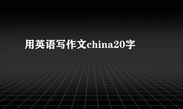 用英语写作文china20字
