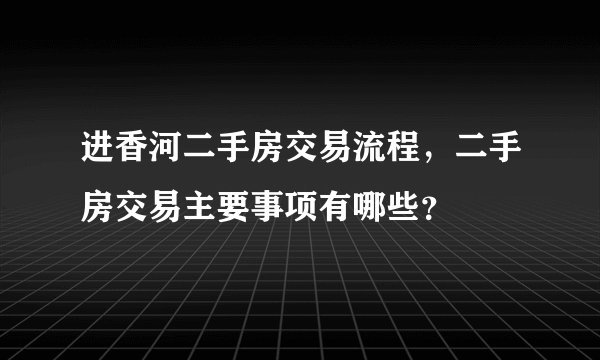 进香河二手房交易流程，二手房交易主要事项有哪些？