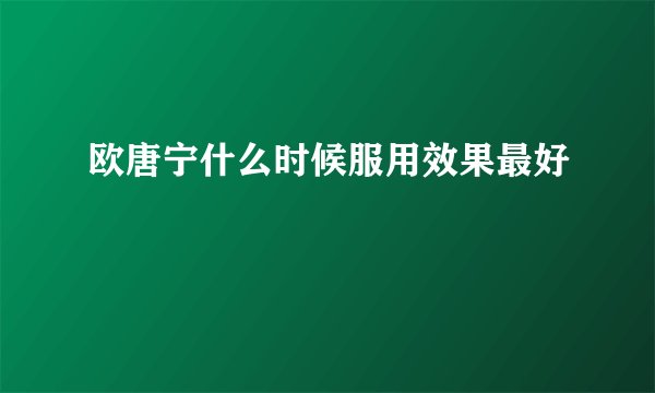 欧唐宁什么时候服用效果最好