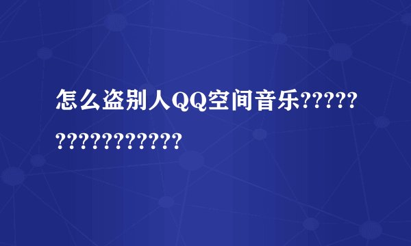 怎么盗别人QQ空间音乐????????????????