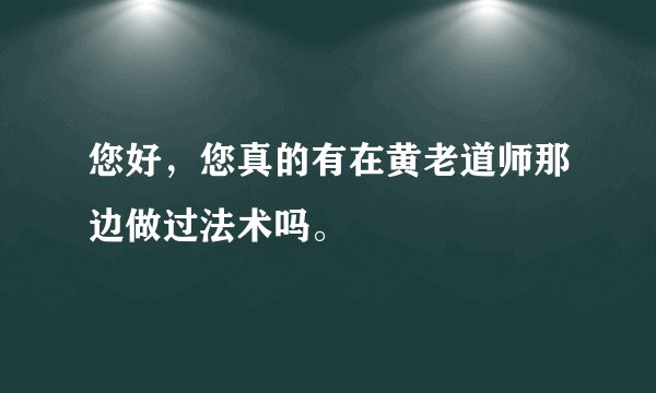 您好，您真的有在黄老道师那边做过法术吗。