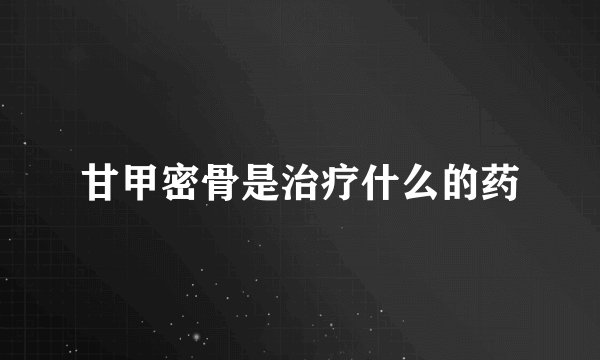 甘甲密骨是治疗什么的药
