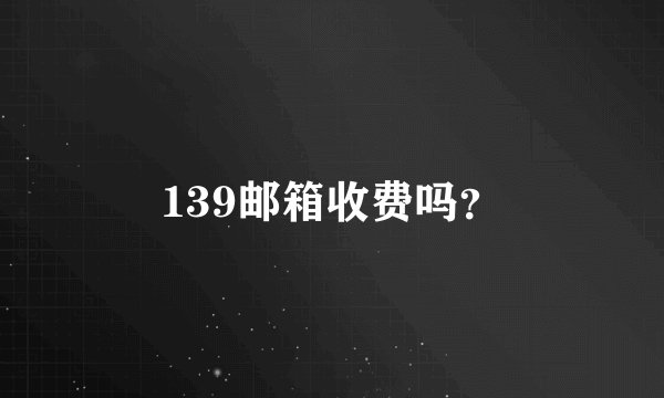 139邮箱收费吗？