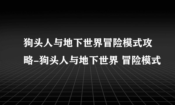 狗头人与地下世界冒险模式攻略-狗头人与地下世界 冒险模式