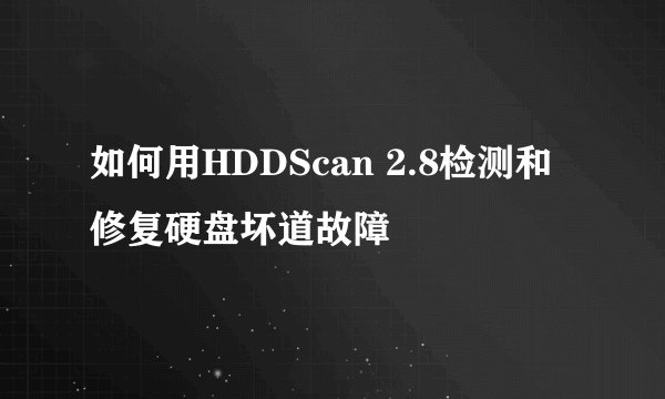 如何用HDDScan 2.8检测和修复硬盘坏道故障