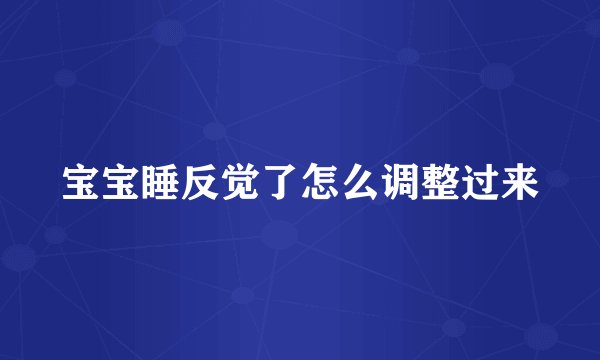 宝宝睡反觉了怎么调整过来